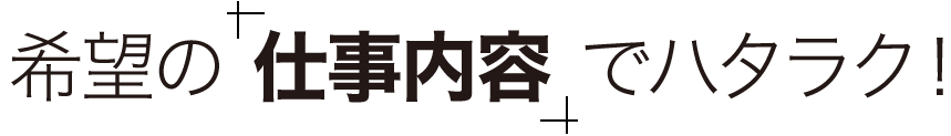 希望の 仕事内容 でハタラク！